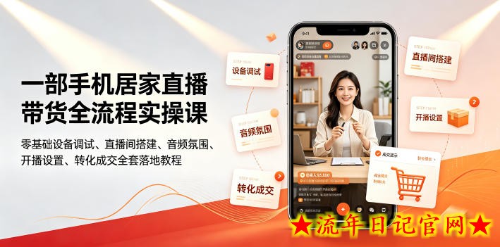 一部手机居家直播带货全流程实操课｜零基础设备调试、直播间搭建、音频氛围、开播设置、转化成交全套落地教程-流年日记