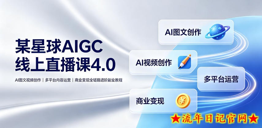 刺猬星球AIGC线上直播课4.0｜AI图文视频创作、多平台内容运营、商业变现全链路进阶副业教程-流年日记
