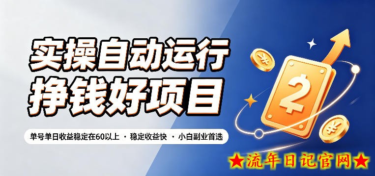 实操自动运行挣钱好项目，单号单日收益稳定在60以上，稳定收益快，小白副业首选【揭秘】-流年日记
