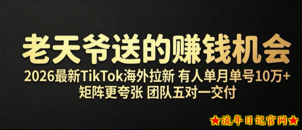 老天爷送的賺钱机会！2026最新TikTok海外拉新，有人单月单号10W+，矩阵更夸张，团队交付【揭秘】-流年日记