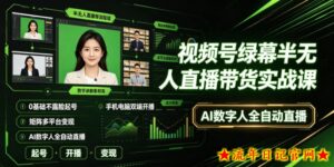 视频号绿幕半无人直播带货实战课|0基础不露脸起号、手机电脑双端开播、矩阵多平台变现、AI数字人全自动直播-流年日记