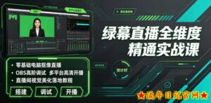 绿幕直播全维度精通实战课|零基础电脑抠像直播、OBS高阶调试、多平台高清开播、直播间视觉美化落地教程-流年日记