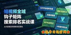 短视频全域钩子矩阵搜索排名实战课|6大平台矩阵布局、关键词堆量抢占搜索流量、钩子私域导流、AI批量内容生成-流年日记