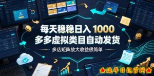 每天稳稳日入1000,多多虚拟类目自动发货,多店矩阵放大收益很简单【揭秘】-流年日记