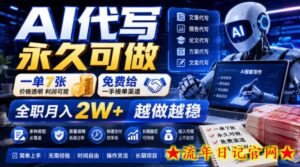 AI代写永久可做，一单7张，免费给一手接单渠道，全职月入2W+越做越稳【揭秘】-流年日记
