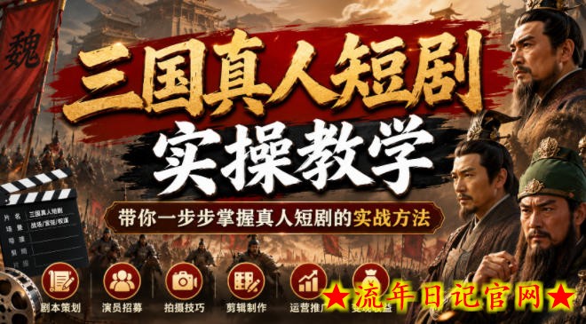 三国真人短剧实操教学，带你一步步掌握真人短剧的实战方法
