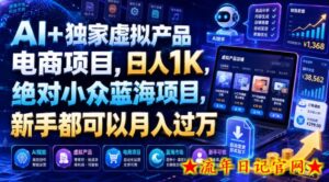 AI+独家虚拟产品电商项目，日人1K，绝对小众蓝海项目，新手都可以月入过万【揭秘】-流年日记