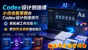 Codex设计创造课，小白也能掌握的Codex设计创造技巧，把机械工作交给AI，把创作主动权留给自己-流年日记