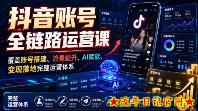 抖音账号全链路运营课，覆盖账号搭建、流量提升、AI赋能、变现落地完整运营体系-流年日记