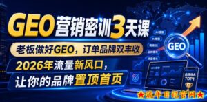 GEO营销密训3天课，老板做好GEO，订单品牌双丰收，2026年流量新风口，让你的品牌置顶首页-流年日记