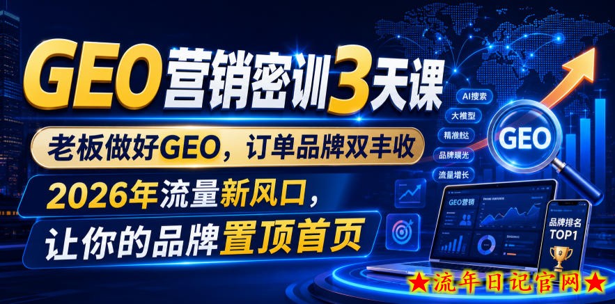 GEO营销密训3天课，老板做好GEO，订单品牌双丰收，2026年流量新风口，让你的品牌置顶首页-流年日记