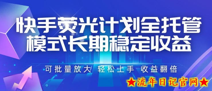 快手荧光计划全托管模式，长期稳定收益，一部手机可批量做，轻松上手，收益翻倍【揭秘】-流年日记