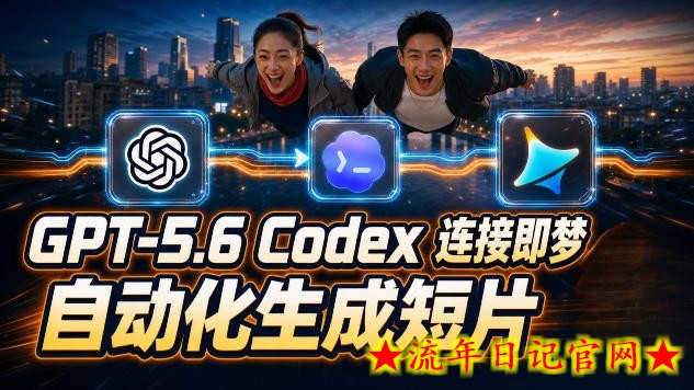 GPT-5.6 Codex连接即梦实测!自动生成+拼接完整AI短片,全流程详解-流年日记