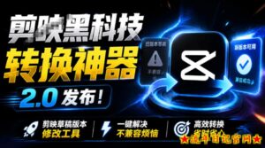 最新剪映黑科技转换神器2.0发布!剪映草稿版本修改工具,一键解决剪映草稿不兼容烦恼,完全免费-流年日记