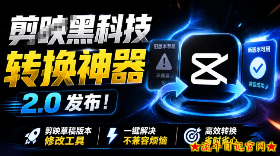 最新剪映黑科技转换神器2.0发布!剪映草稿版本修改工具,一键解决剪映草稿不兼容烦恼,完全免费-流年日记