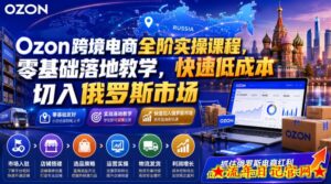 Ozon跨境电商全阶实操课程,零基础落地教学,快速低成本切入俄罗斯市场-流年日记