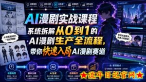 AI漫剧实战课程,系统拆解从0到1的AI漫剧生产全流程,带你快速入局AI漫剧赛道-流年日记