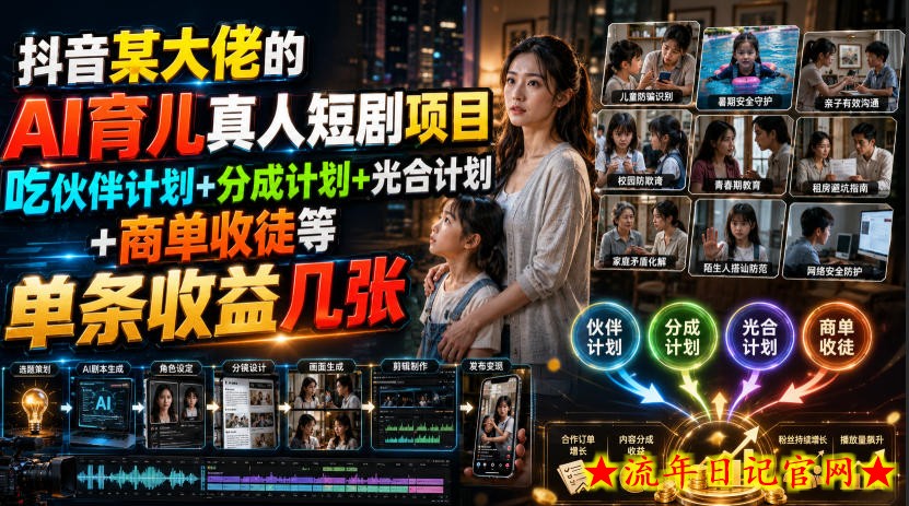 抖音某大佬的AI育儿真人短剧项目,吃伙伴计划+分成计划+光合计划+商单收徒等,单条收益几张-流年日记