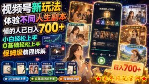 视频号新玩法体验不同人生副本,懂的人已日入700+,小白轻松上手,0基础轻松上手,保姆级教程拆解-流年日记