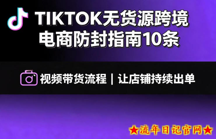 TIKTOK无货源跨境电商防封指南10条➕视频带货流程让自己的店铺持续出单【文档】