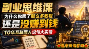 副业思维课，为什么你跟了那么多教程，还是没赚到钱，10年互联网人说句大实话【揭秘】-流年日记