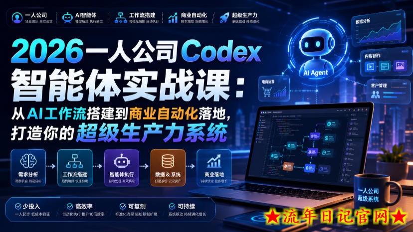 2026一人公司Codex智能体实战课：从AI工作流搭建到商业自动化落地，打造你的超级生产力系统-流年日记