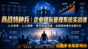 商战特种兵|企业团队管理系统实战课人才培育・人心凝聚・责任机制搭建・业绩落地增长全套打法-流年日记