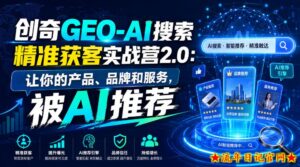 创奇GEO-AI搜索精准获客实战营2.0:让你的产品、品牌和服务,被AI推荐-流年日记