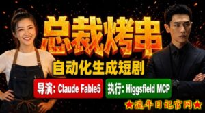 Claude Fable5担任导演+Higgsfield MCP落地执行｜《总裁烤串》真人质感短剧全自动AI生成全流程教学-流年日记