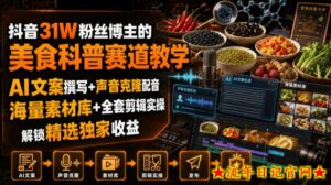 抖音31W粉丝博主的美食科普赛道教学，AI文案撰写+声音克隆配音+剪辑实操，解锁精选独家收益-流年日记