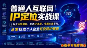 普通人互联网IP定位实战课｜纠正认知误区、吃透IP本质、专属心法落地，从零找准个人企业可变现IP赛道-流年日记