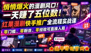 悄悄爆火的漫剧风口!一天賺了五位数!红果漫剧快手推广全流程实战课,零门槛、零粉丝、零经验可直接入局-流年日记