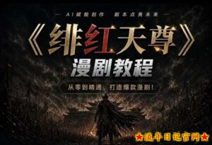 绯红天尊AI漫剧系统教程｜从零入门到精通，工具运用+剧本创作+爆款逻辑+提示词素材+镜头剪辑，全套爆款漫剧落地实战课-流年日记