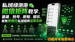 私域绿泡泡微信矩阵教学，基建、热号、脱敏、避坑，聚焦规模化私域矩阵运营实战-流年日记