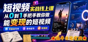 短视频实战线上课，从0到1手把手教你做能变现的短视频，零基础可学，落地起号做爆款-流年日记
