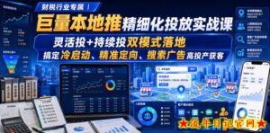 财税行业专属|巨量本地推精细化投放实战课,灵活投+持续投双模式落地,搞定冷启动、精准定向、搜索广告高投产获客-流年日记
