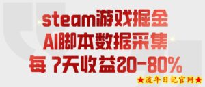 steam游戏掘金,AI脚本数据采集,轻松月入过1W,每7天收益20-80%【揭秘】-流年日记