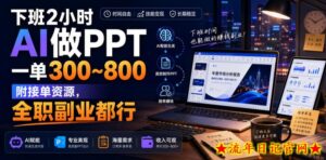 下班2小时AI做PPT，一单300~800，附接单资源，全职副业都行【揭秘】-流年日记