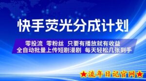 快手荧光分成计划，全自动批量上传短剧漫剧，每天轻松几张到手，零投流零粉丝，只要有播放就有收益【揭秘】-流年日记
