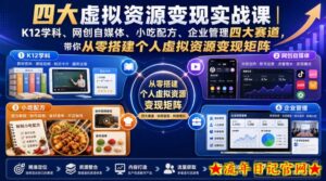 四大虚拟资源变现实战课|K12学科、网创自媒体、小吃配方、企业管理四大赛道,带你从零搭建个人虚拟资源变现矩阵-流年日记