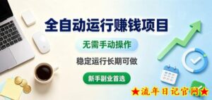 全自动运行賺钱项目，无需手动操作，稳定运行长期可做，新手副业首选【揭秘】-流年日记