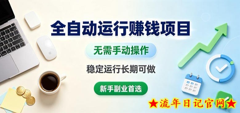 全自动运行賺钱项目，无需手动操作，稳定运行长期可做，新手副业首选【揭秘】-流年日记