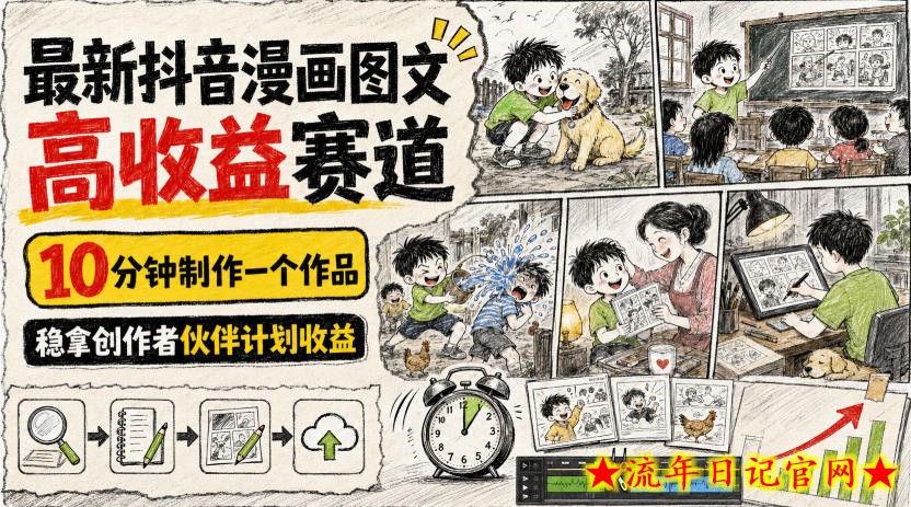 最新抖音漫画图文高收益赛道，10分钟制作一个作品，稳拿创作者伙伴计划收益-流年日记