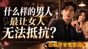 付费文章：什么样的男人最让女人无法抵抗？-流年日记