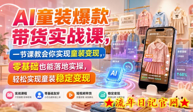AI童装爆款带货实战课,一节课教会你实现童装变现,零基础也能落地实操-流年日记