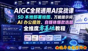 AIGC全民通用AI实战课｜SD本地部署绘图、万能提示词、AI办公提效、自媒体爆款选题全维度零基础教程-流年日记