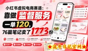 小红书虚拟电商赛道：靠做监督服务，一单120，76篇笔记卖了1773份-流年日记