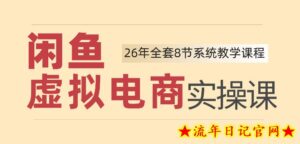 26年闲鱼虚拟电商实操课，新手小白也能带你玩转闲鱼，轻松日入四位数-流年日记