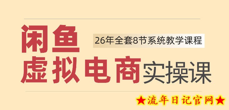 26年闲鱼虚拟电商实操课,新手小白也能带你玩转闲鱼,轻松日入四位数-流年日记