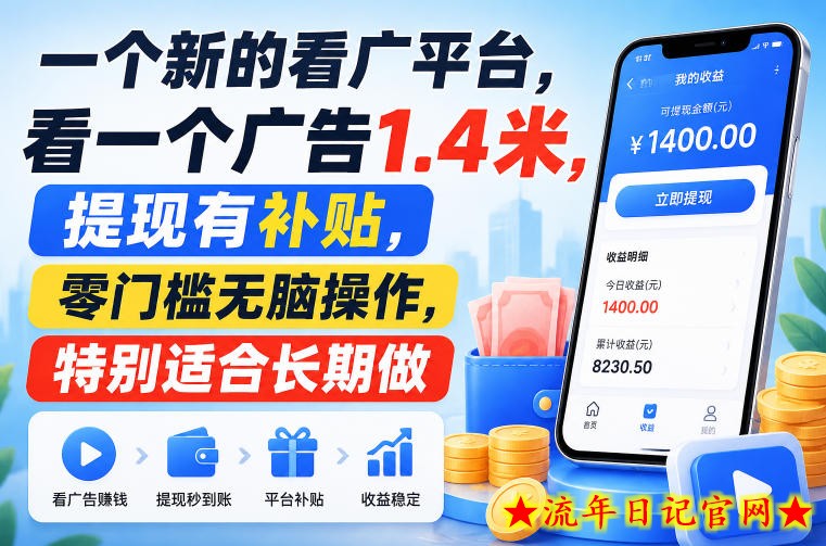 一个新的看广平台,看一个广告1.4米,提现有补贴,零门槛无脑操作,特别适合长期做【揭秘】-流年日记